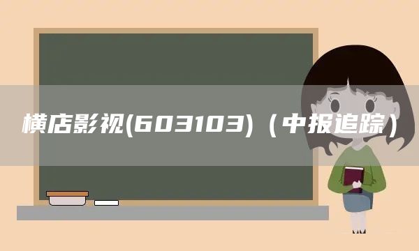 橫店影視(603103)（中報(bào)追蹤）(圖1)