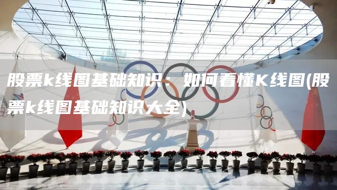 股票k線圖基礎(chǔ)知識：如何看懂K線圖(股票k線圖基礎(chǔ)知識大全)(圖1)