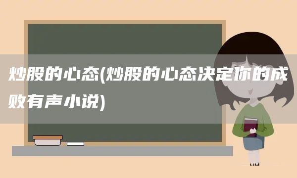 炒股的心態(tài)(炒股的心態(tài)決定你的成敗有聲小說(shuō))(圖1)