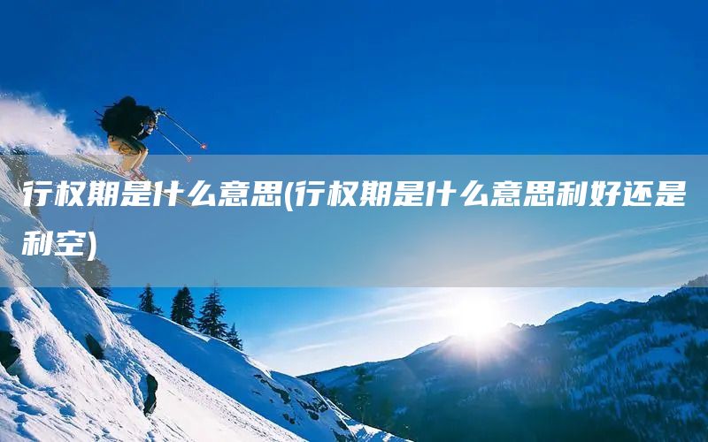 行權(quán)期是什么意思(行權(quán)期是什么意思利好還是利空)(圖1)