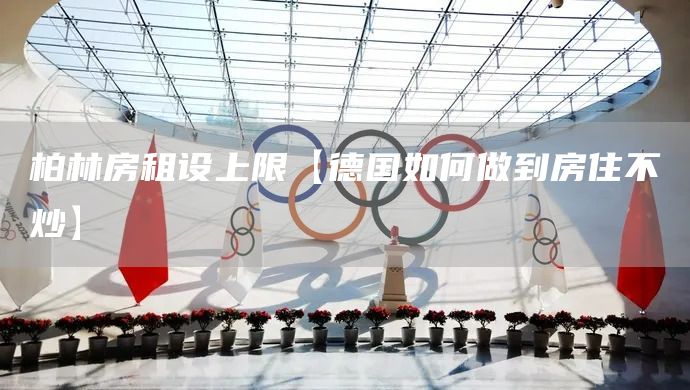 柏林房租設(shè)上限【德國如何做到房住不炒】(圖1)