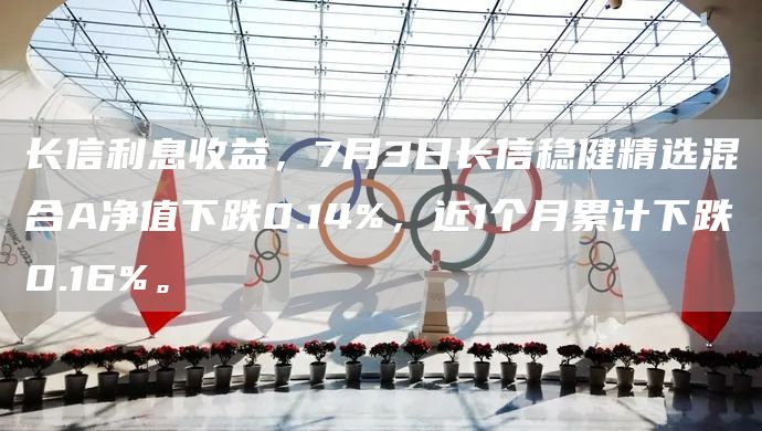 長信利息收益，7月3日長信穩健精選混合A凈值下跌0.14%，近1個月累計下跌0.16%。(圖1)